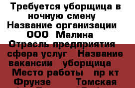 Требуется уборщица в ночную смену › Название организации ­ ООО “Малина“ › Отрасль предприятия ­ сфера услуг › Название вакансии ­ уборщица  › Место работы ­ пр-кт Фрунзе 103 - Томская обл., Томск г. Работа » Вакансии   . Томская обл.,Томск г.